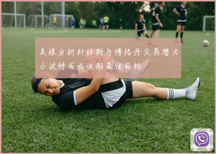 美媒分析科林斯与博格丹交易潜力小波特或成快船最佳目标