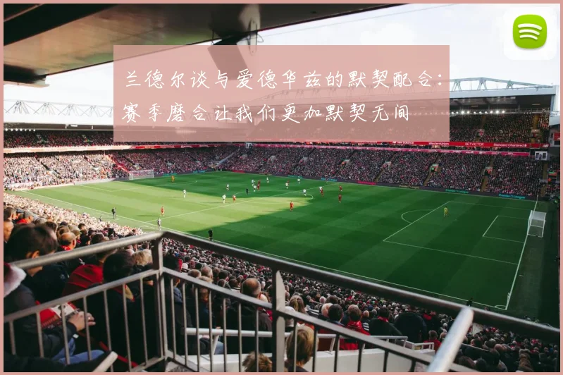 兰德尔谈与爱德华兹的默契配合：赛季磨合让我们更加默契无间