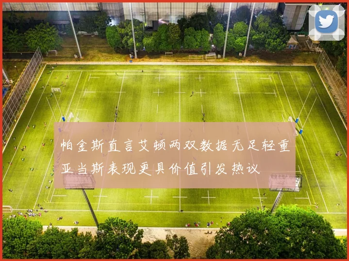 帕金斯直言艾顿两双数据无足轻重亚当斯表现更具价值引发热议
