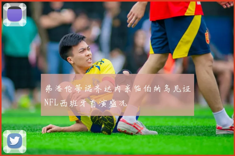 弗洛伦蒂诺齐达内亲临伯纳乌见证NFL西班牙首演盛况