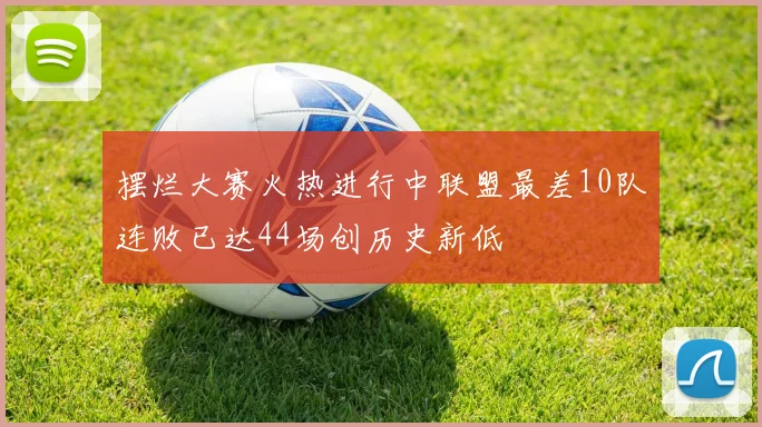 摆烂大赛火热进行中联盟最差10队连败已达44场创历史新低