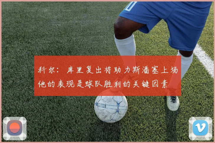 科尔：库里复出将助力斯潘塞上场他的表现是球队胜利的关键因素