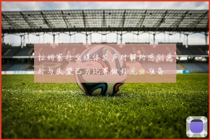 拉姆塞社交媒体发声对解约感到意外与失望已为比赛做好充分准备