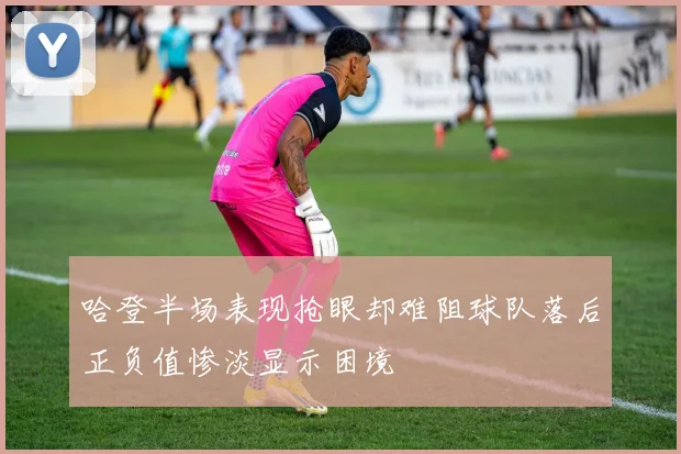 哈登半场表现抢眼却难阻球队落后正负值惨淡显示困境