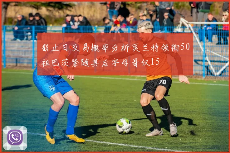 截止日交易概率分析莫兰特领衔50祖巴茨紧随其后字母哥仅15