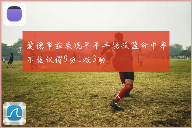 爱德华兹表现平平半场投篮命中率不佳仅得9分1板3助