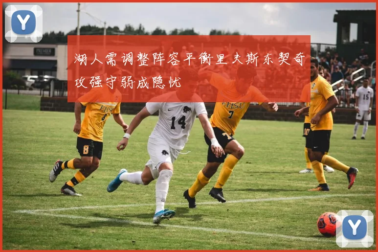 湖人需调整阵容平衡里夫斯东契奇攻强守弱成隐忧