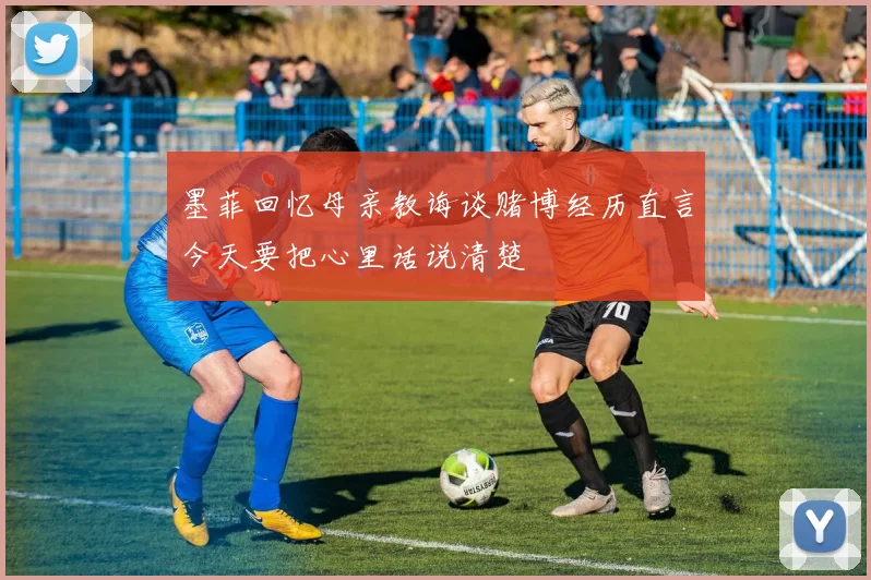 墨菲回忆母亲教诲谈赌博经历直言今天要把心里话说清楚