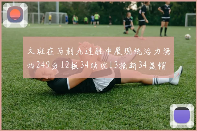 文班在马刺九连胜中展现统治力场均249分12板34助攻13抢断34盖帽
