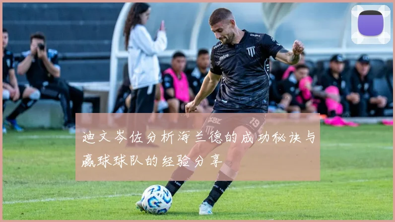 迪文岑佐分析海兰德的成功秘诀与赢球球队的经验分享