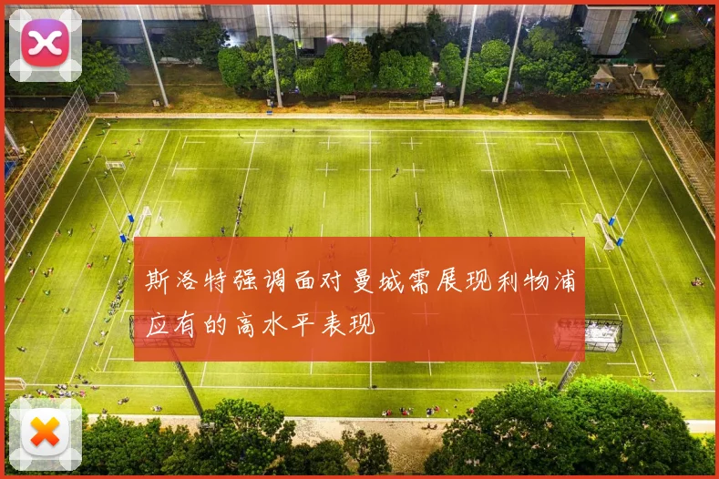 斯洛特强调面对曼城需展现利物浦应有的高水平表现