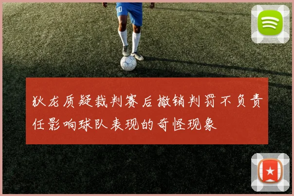 狄龙质疑裁判赛后撤销判罚不负责任影响球队表现的奇怪现象