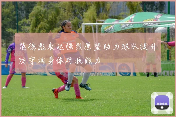 范德彪表达强烈愿望助力球队提升防守端身体对抗能力