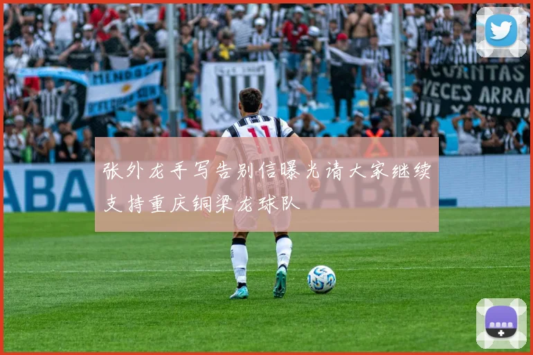 张外龙手写告别信曝光请大家继续支持重庆铜梁龙球队