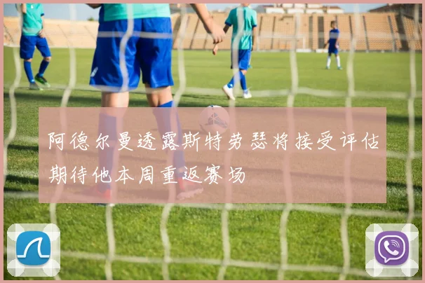 阿德尔曼透露斯特劳瑟将接受评估期待他本周重返赛场