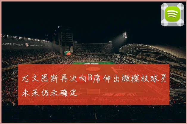 尤文图斯再次向B席伸出橄榄枝球员未来仍未确定