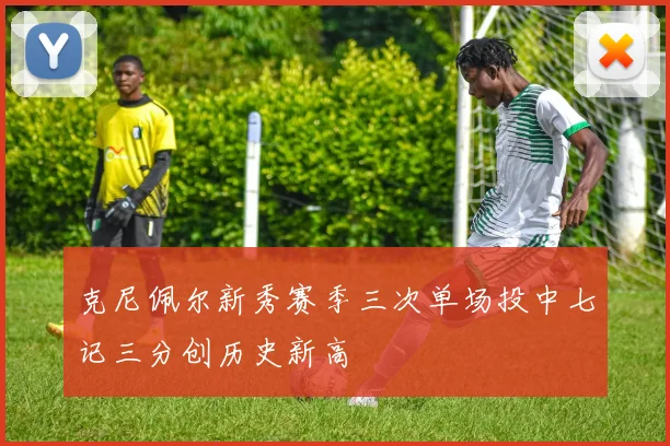 克尼佩尔新秀赛季三次单场投中七记三分创历史新高