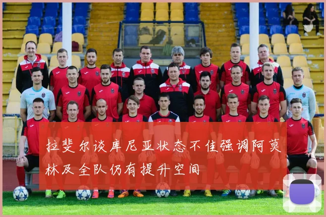 拉斐尔谈库尼亚状态不佳强调阿莫林及全队仍有提升空间