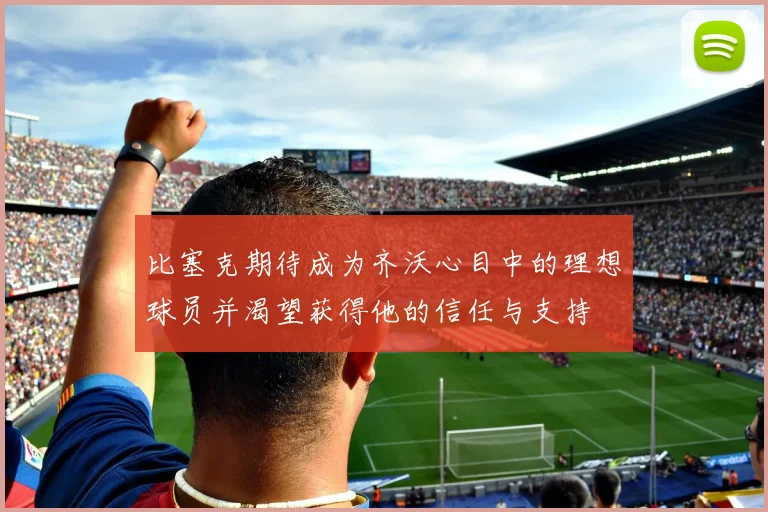 比塞克期待成为齐沃心目中的理想球员并渴望获得他的信任与支持