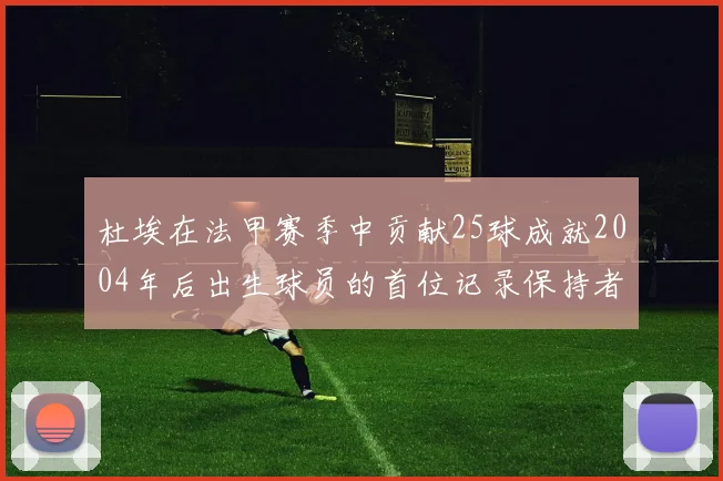 杜埃在法甲赛季中贡献25球成就2004年后出生球员的首位记录保持者